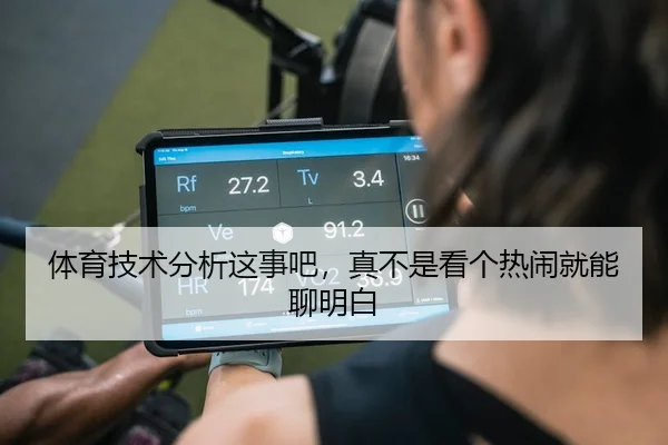 体育技术分析这事吧，真不是看个热闹就能聊明白