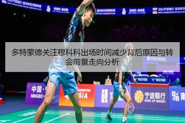 多特蒙德关注穆科科出场时间减少背后原因与转会前景走向分析