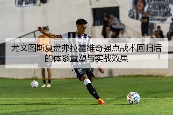 尤文图斯复盘弗拉霍维奇强点战术回归后的体系重塑与实战效果