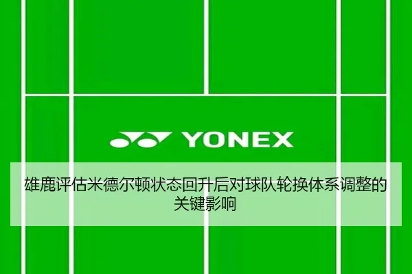 雄鹿评估米德尔顿状态回升后对球队轮换体系调整的关键影响