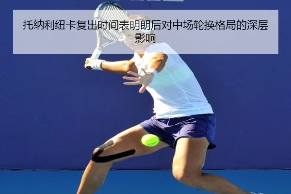 托纳利纽卡复出时间表明朗后对中场轮换格局的深层影响