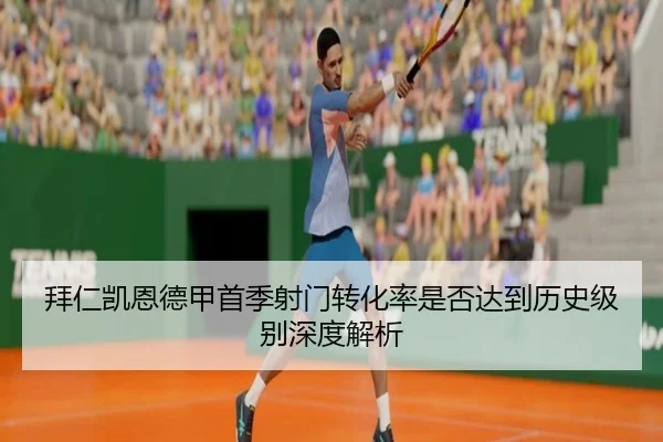 拜仁凯恩德甲首季射门转化率是否达到历史级别深度解析
