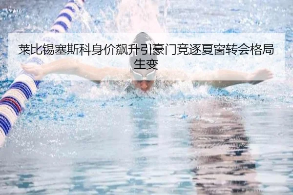 莱比锡塞斯科身价飙升引豪门竞逐夏窗转会格局生变