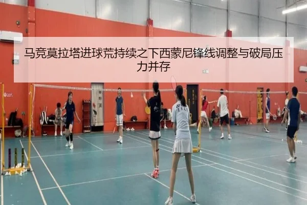 马竞莫拉塔进球荒持续之下西蒙尼锋线调整与破局压力并存