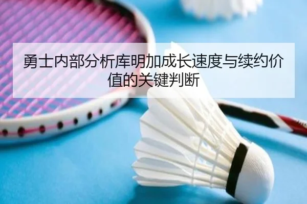 勇士内部分析库明加成长速度与续约价值的关键判断（kaiyun）