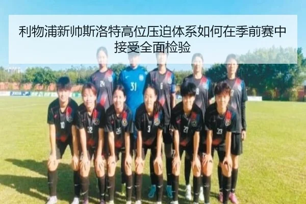 利物浦新帅斯洛特高位压迫体系如何在季前赛中接受全面检验