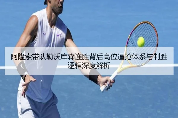 阿隆索带队勒沃库森连胜背后高位逼抢体系与制胜逻辑深度解析