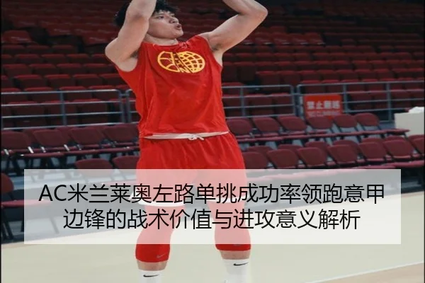 AC米兰莱奥左路单挑成功率领跑意甲边锋的战术价值与进攻意义解析 | kaiyun