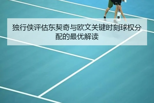 独行侠评估东契奇与欧文关键时刻球权分配的最优解读 | kaiyun
