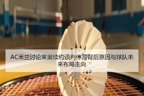 AC米兰讨论莱奥续约谈判停滞背后原因与球队未来布局走向