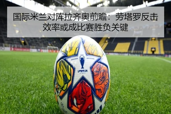 国际米兰对阵拉齐奥前瞻：劳塔罗反击效率或成比赛胜负关键 | kaiyun